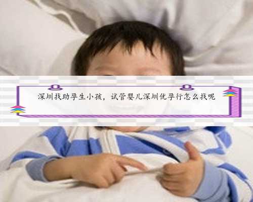 深圳找助孕生小孩，试管婴儿深圳优孕行怎么找呢