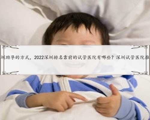 深圳助孕的方式，2022深圳排名靠前的试管医院有哪些？深圳试管医院推荐