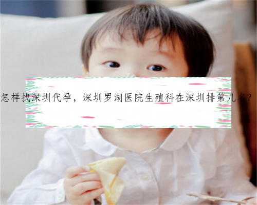 怎样找深圳代孕，深圳罗湖医院生殖科在深圳排第几名？