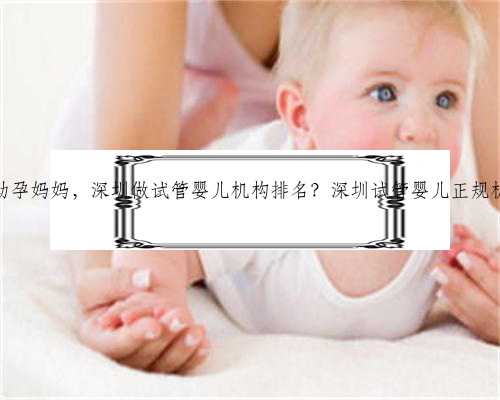深圳哪里有助孕妈妈，深圳做试管婴儿机构排名？深圳试管婴儿正规机构有哪些